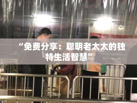 “免费分享：聪明老太太的独特生活智慧”