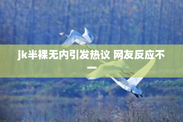 jk半裸无内引发热议 网友反应不一