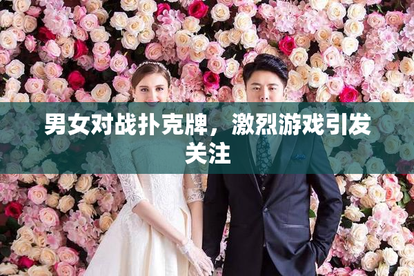 男女对战扑克牌，激烈游戏引发关注