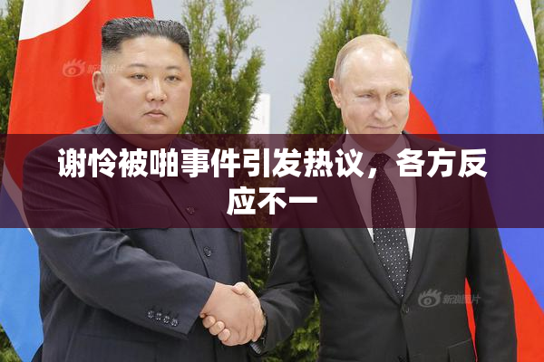 谢怜被啪事件引发热议，各方反应不一