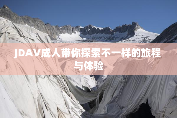 JDAV成人带你探索不一样的旅程与体验