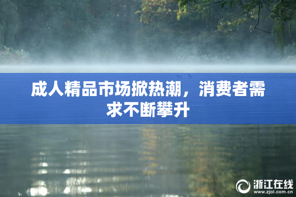 成人精品市场掀热潮，消费者需求不断攀升