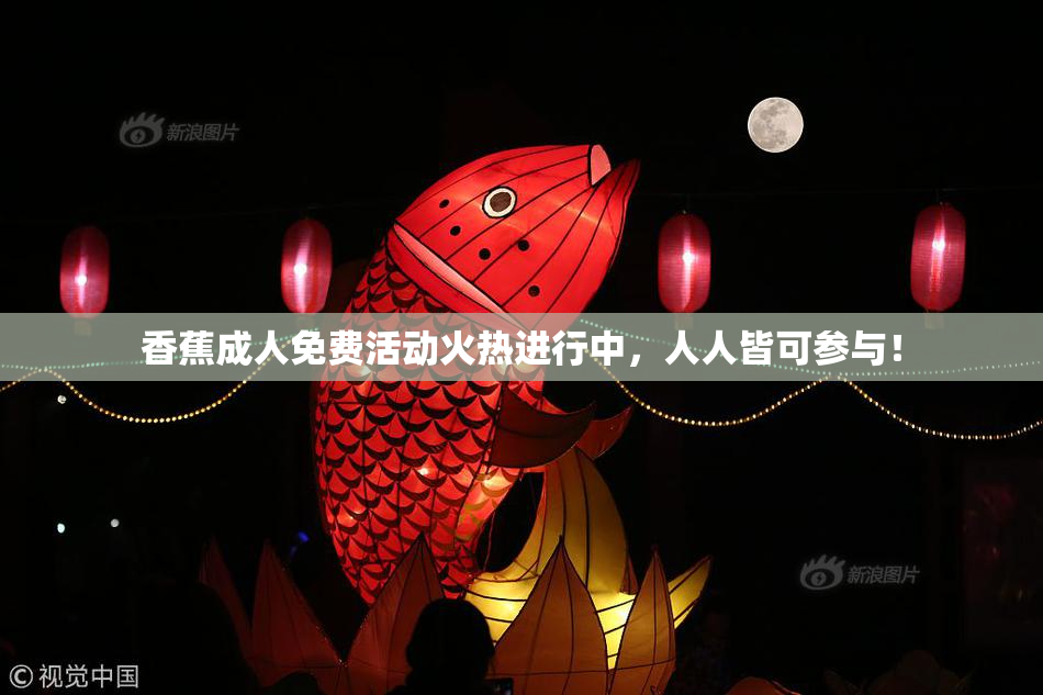 香蕉成人免费活动火热进行中，人人皆可参与！