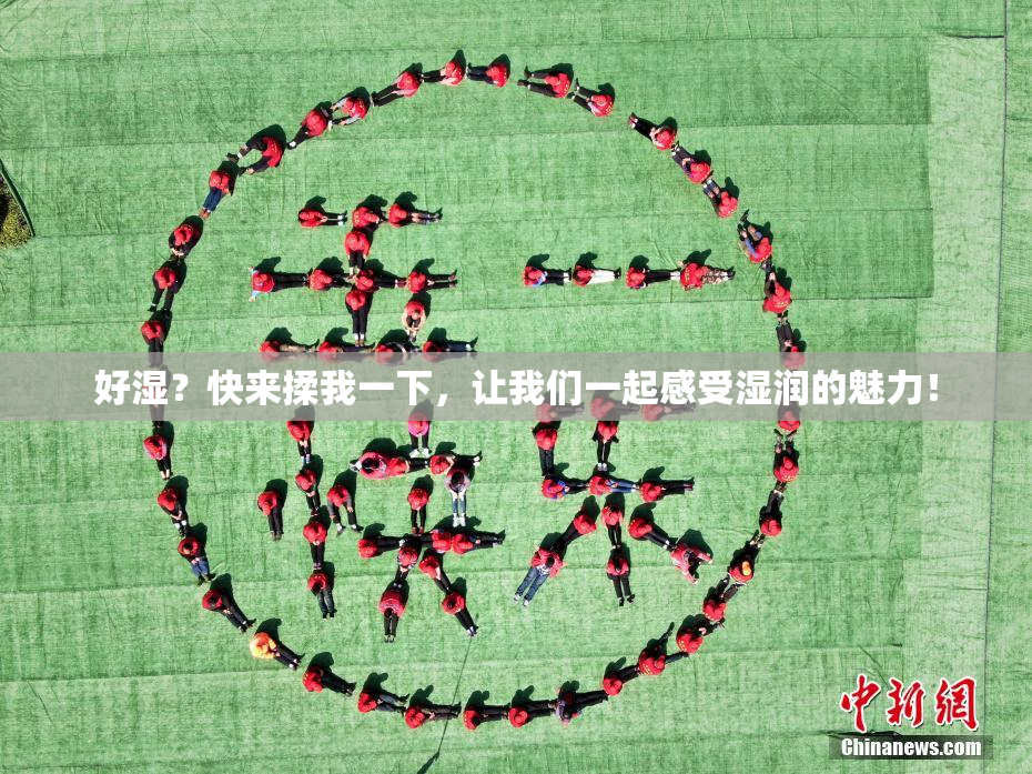 好湿？快来揉我一下，让我们一起感受湿润的魅力！