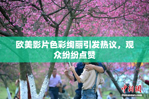 欧美影片色彩绚丽引发热议，观众纷纷点赞