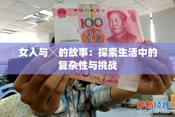 女人与╳的故事：探索生活中的复杂性与挑战