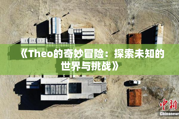 《Theo的奇妙冒险：探索未知的世界与挑战》