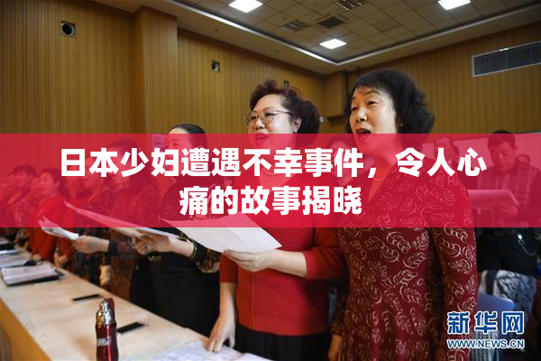 日本少妇遭遇不幸事件，令人心痛的故事揭晓