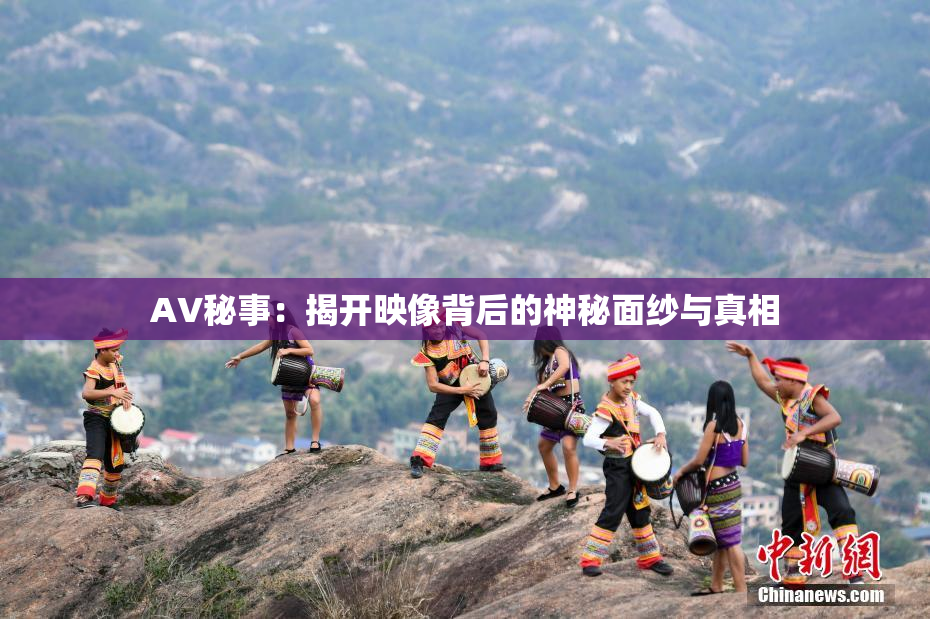 AV秘事：揭开映像背后的神秘面纱与真相