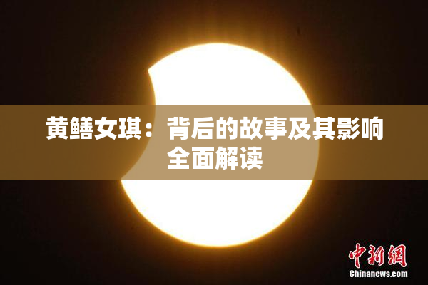 黄鳝女琪：背后的故事及其影响全面解读