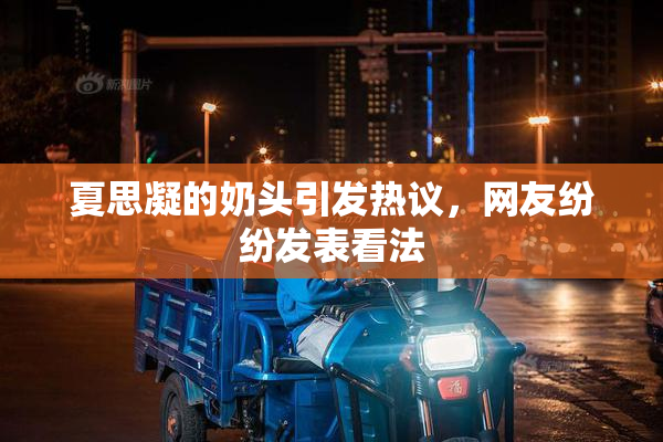 夏思凝的奶头引发热议，网友纷纷发表看法
