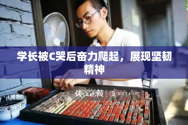 学长被C哭后奋力爬起，展现坚韧精神