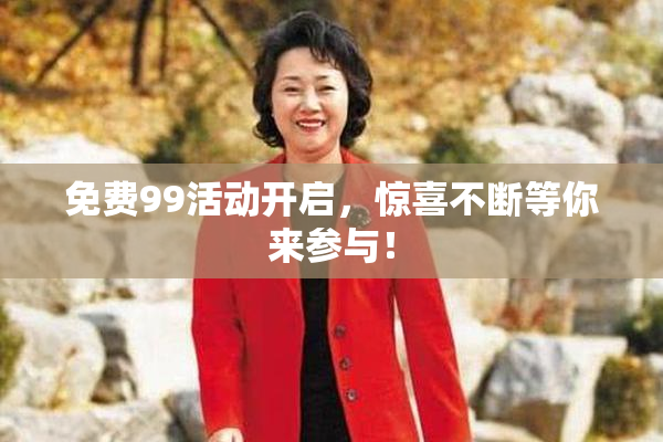 免费99活动开启，惊喜不断等你来参与！
