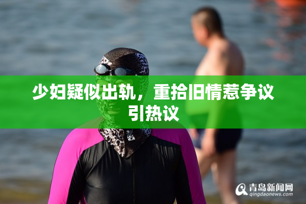 少妇疑似出轨，重拾旧情惹争议引热议