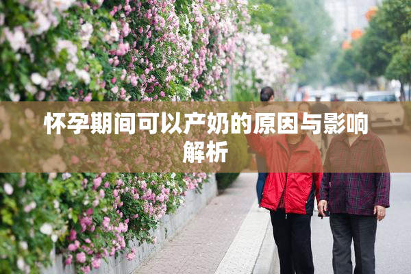 怀孕期间可以产奶的原因与影响解析