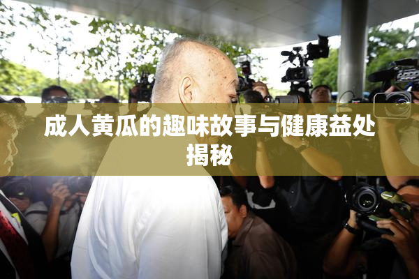 成人黄瓜的趣味故事与健康益处揭秘