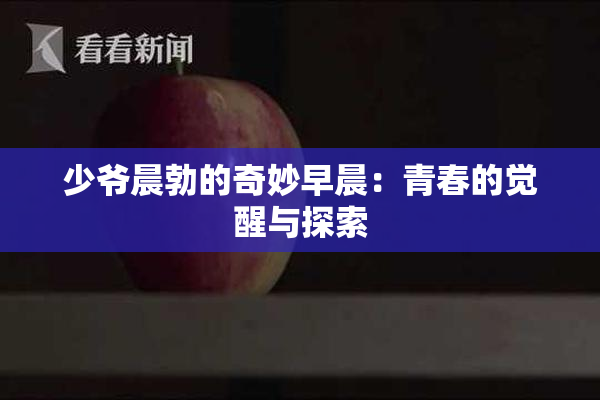 少爷晨勃的奇妙早晨：青春的觉醒与探索