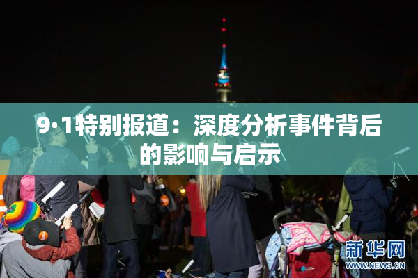 9·1特别报道：深度分析事件背后的影响与启示