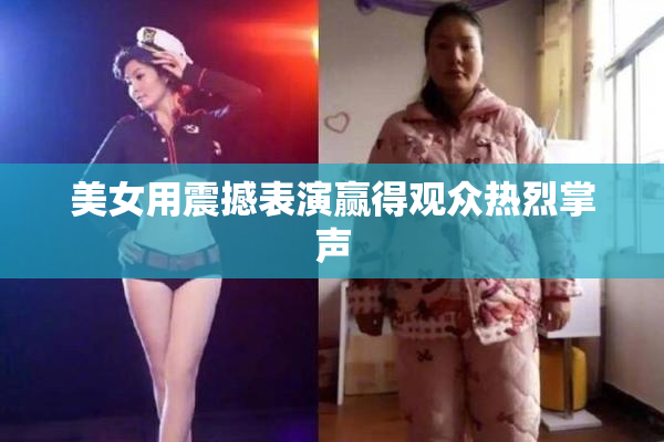 美女用震撼表演赢得观众热烈掌声