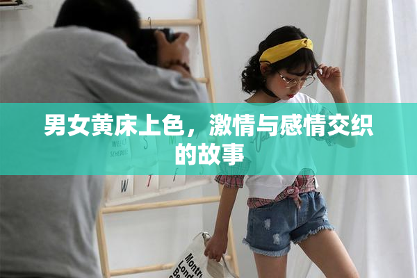男女黄床上色，激情与感情交织的故事