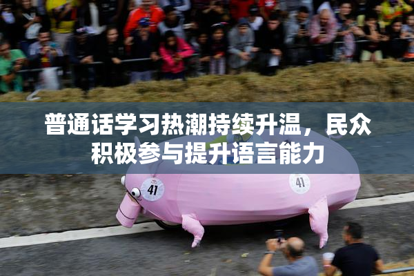 普通话学习热潮持续升温，民众积极参与提升语言能力