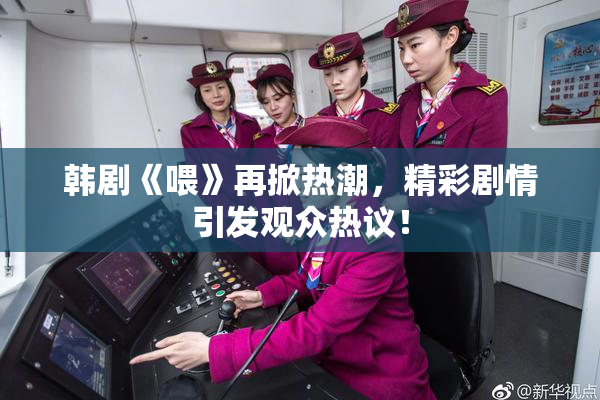 韩剧《喂》再掀热潮，精彩剧情引发观众热议！