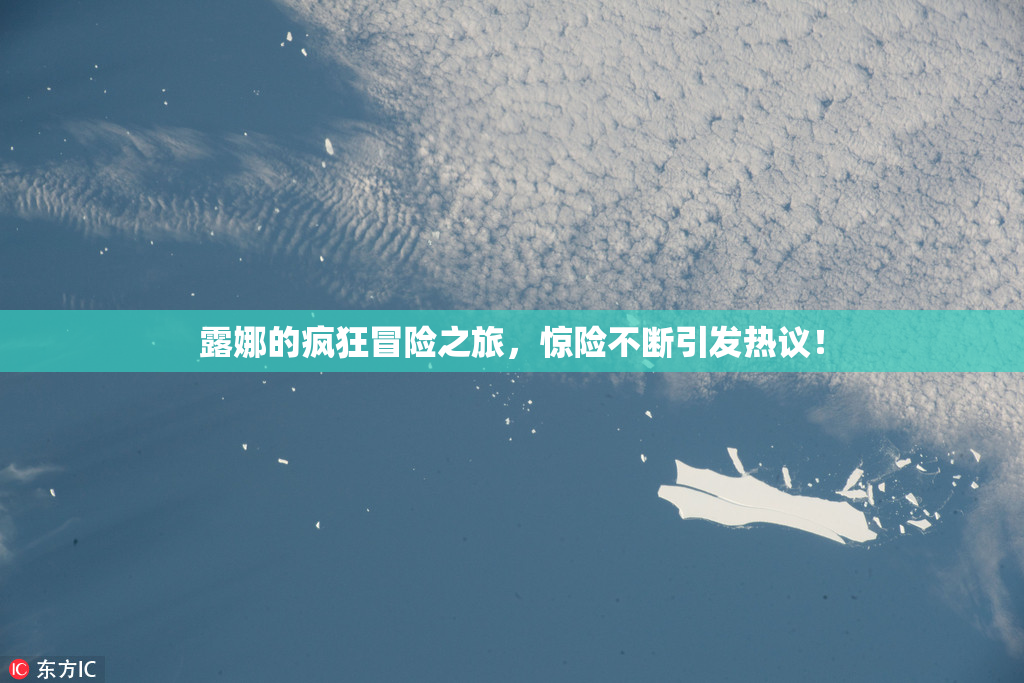 露娜的疯狂冒险之旅，惊险不断引发热议！