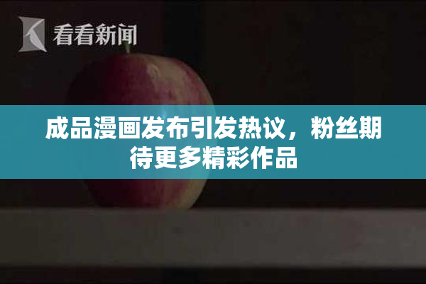 成品漫画发布引发热议，粉丝期待更多精彩作品