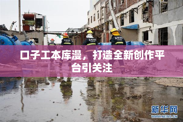 口子工本库漫，打造全新创作平台引关注