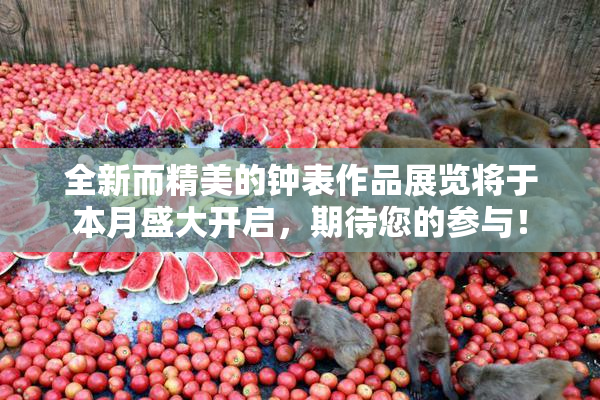 全新而精美的钟表作品展览将于本月盛大开启，期待您的参与！