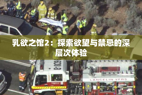 乳欲之馆2：探索欲望与禁忌的深层次体验