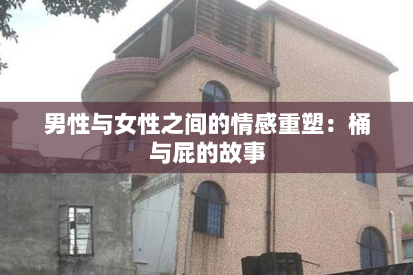男性与女性之间的情感重塑：桶与屁的故事