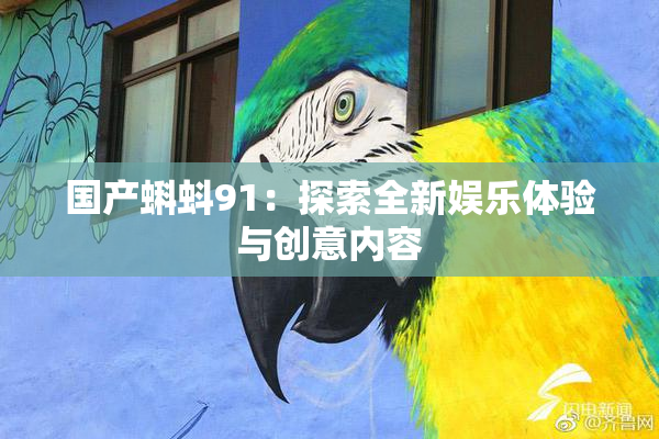 国产蝌蚪91：探索全新娱乐体验与创意内容