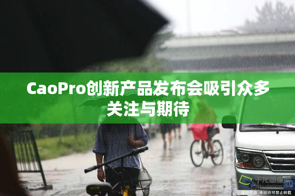 CaoPro创新产品发布会吸引众多关注与期待