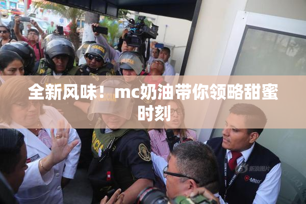 全新风味！mc奶油带你领略甜蜜时刻