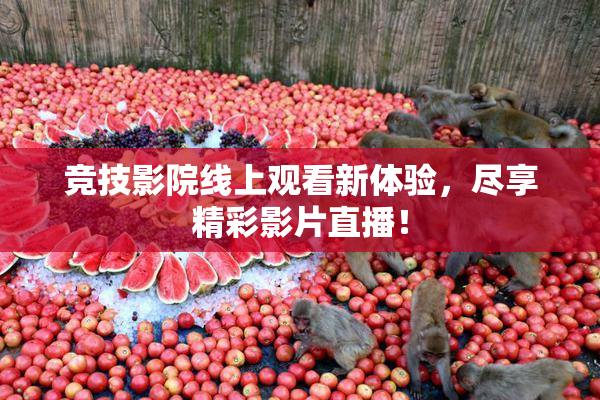 竞技影院线上观看新体验，尽享精彩影片直播！