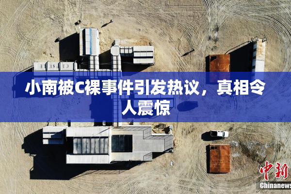 小南被C裸事件引发热议，真相令人震惊