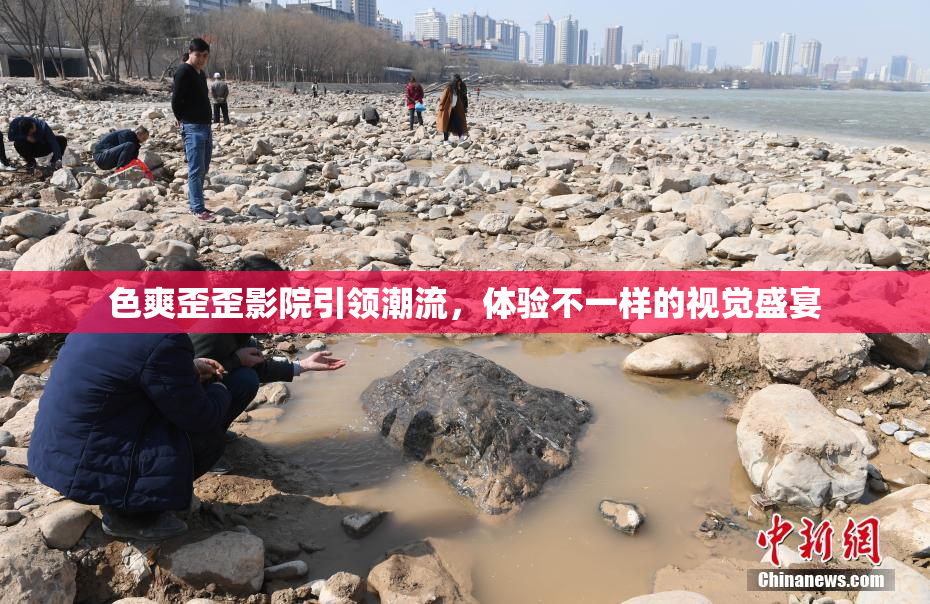 色爽歪歪影院引领潮流，体验不一样的视觉盛宴