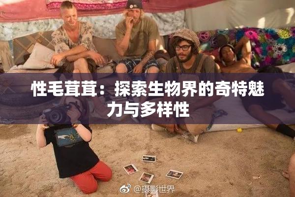 性毛茸茸：探索生物界的奇特魅力与多样性