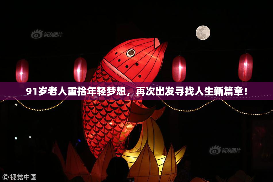 91岁老人重拾年轻梦想，再次出发寻找人生新篇章！