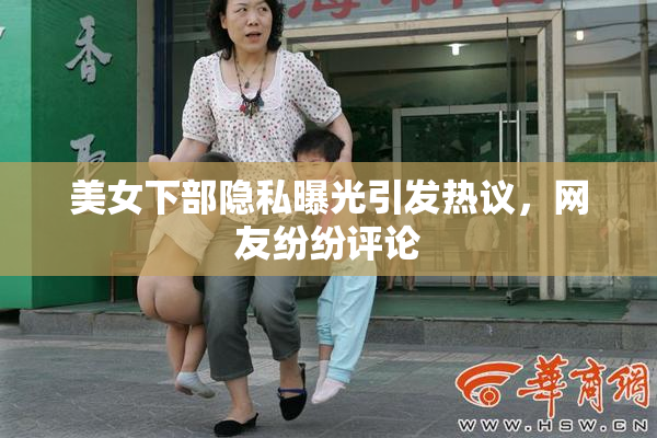 美女下部隐私曝光引发热议，网友纷纷评论