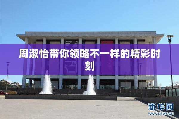 周淑怡带你领略不一样的精彩时刻