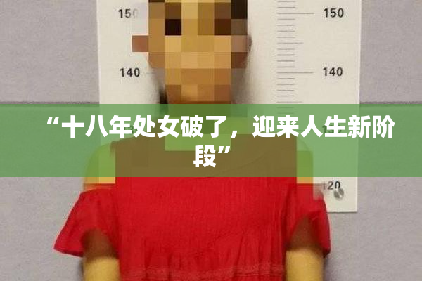 “十八年处女破了，迎来人生新阶段”