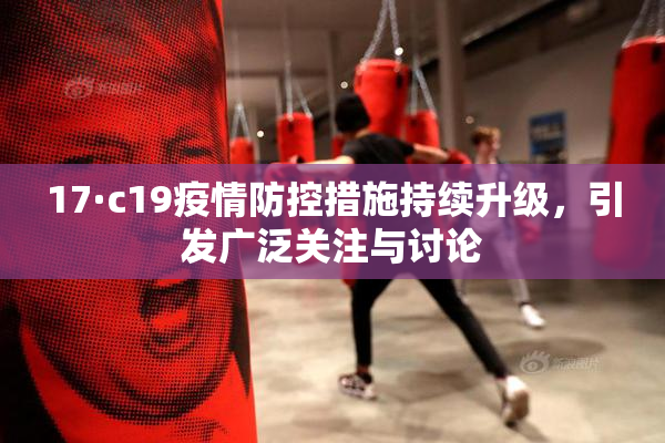 17·c19疫情防控措施持续升级，引发广泛关注与讨论