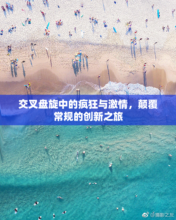 交叉盘旋中的疯狂与激情，颠覆常规的创新之旅
