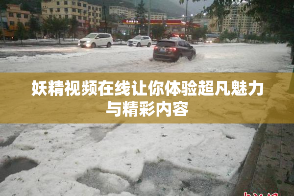 妖精视频在线让你体验超凡魅力与精彩内容