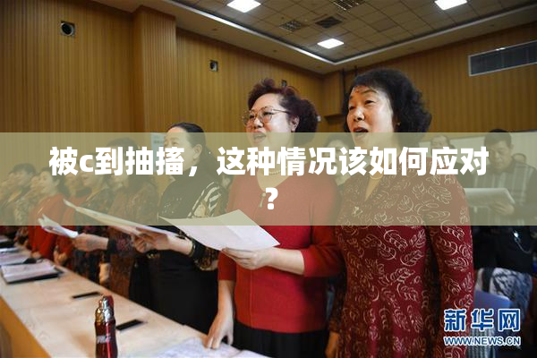 被c到抽搐，这种情况该如何应对？