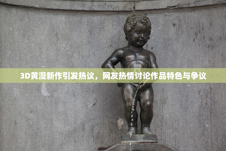 3D黄漫新作引发热议，网友热情讨论作品特色与争议