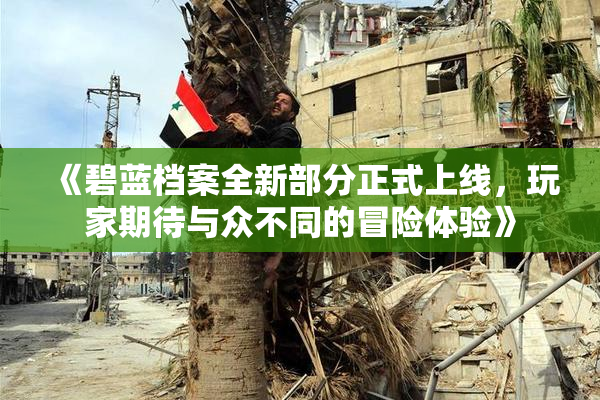 《碧蓝档案全新部分正式上线，玩家期待与众不同的冒险体验》