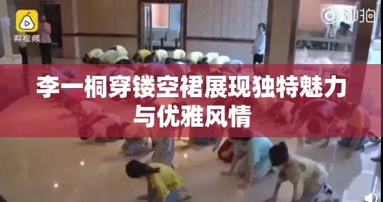李一桐穿镂空裙展现独特魅力与优雅风情